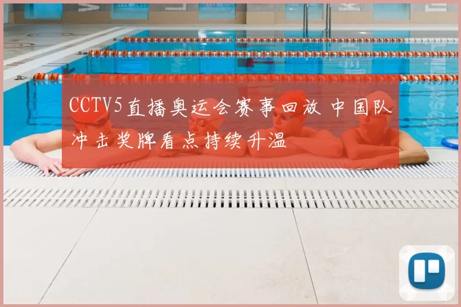 CCTV5直播奥运会赛事回放 中国队冲击奖牌看点持续升温