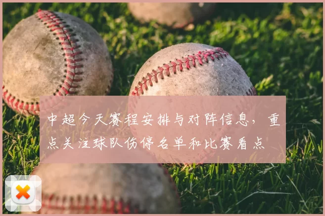 中超今天赛程安排与对阵信息,重点关注球队伤停名单和比赛看点