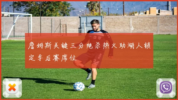 詹姆斯关键三分绝杀热火助湖人锁定季后赛席位