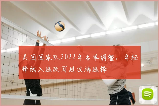 美国国家队2022年名单调整，年轻锋线入选改写进攻端选择
