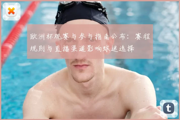 欧洲杯观赛与参与指南公布:赛程规则与直播渠道影响球迷选择