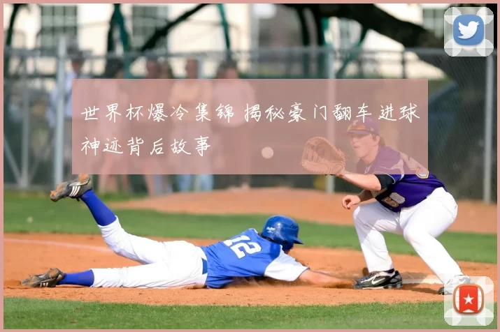 世界杯爆冷集锦 揭秘豪门翻车进球神迹背后故事