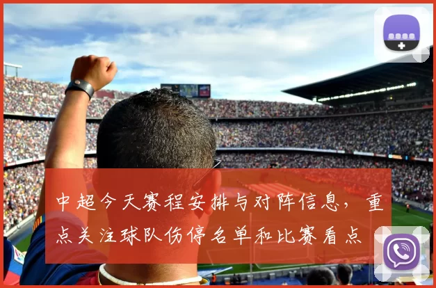 中超今天赛程安排与对阵信息,重点关注球队伤停名单和比赛看点