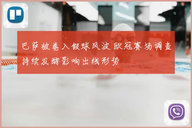 巴萨被卷入假球风波 欧冠赛场调查持续发酵影响出线形势