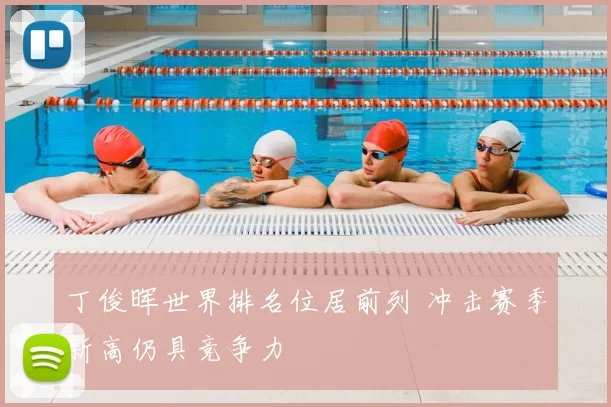 丁俊晖世界排名位居前列 冲击赛季新高仍具竞争力