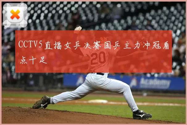 CCTV5直播女乒决赛国乒主力冲冠看点十足
