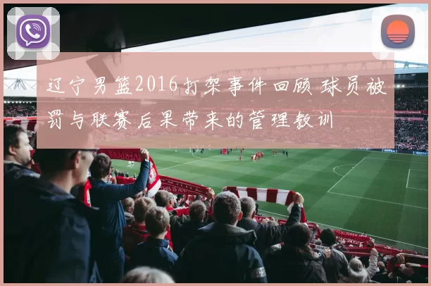 辽宁男篮2016打架事件回顾 球员被罚与联赛后果带来的管理教训