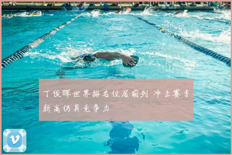 丁俊晖世界排名位居前列 冲击赛季新高仍具竞争力