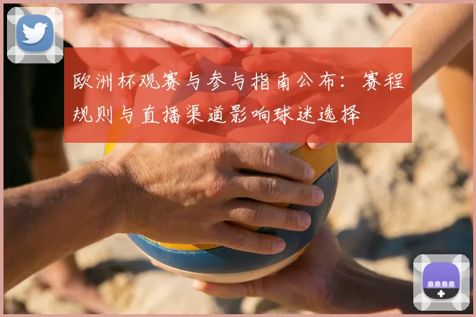 欧洲杯观赛与参与指南公布:赛程规则与直播渠道影响球迷选择