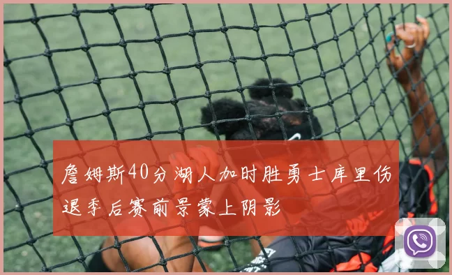 詹姆斯40分湖人加时胜勇士库里伤退季后赛前景蒙上阴影