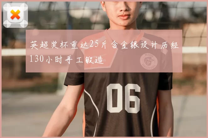 英超奖杯重达25斤含金银设计历经130小时手工锻造
