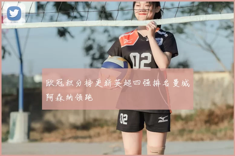 欧冠积分榜更新英超四强排名曼城阿森纳领跑