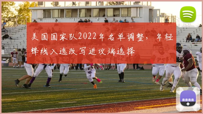 美国国家队2022年名单调整，年轻锋线入选改写进攻端选择